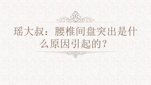 瑶大叔：腰椎间盘突出是什么原因引起的？