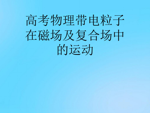 【优】高考物理带电粒子在磁场及复合场中的运动PPT资料