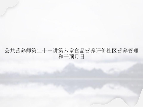 公共营养师第二十一讲第六章食品营养评价社区营养管理和干预月日