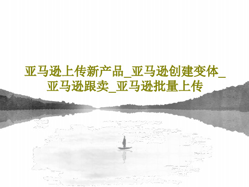 亚马逊上传新产品_亚马逊创建变体_亚马逊跟卖_亚马逊批量上传35页PPT