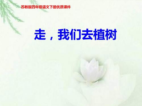 最新苏教版语文小学四年级下册《1.走我们去植树》第一课时公开优质课课件