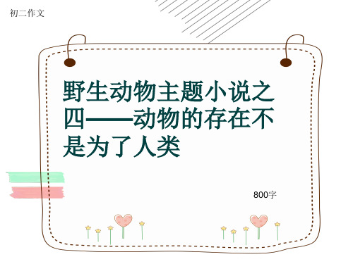 初二作文《野生动物主题小说之四——动物的存在不是为了人类》800字(共10页PPT)