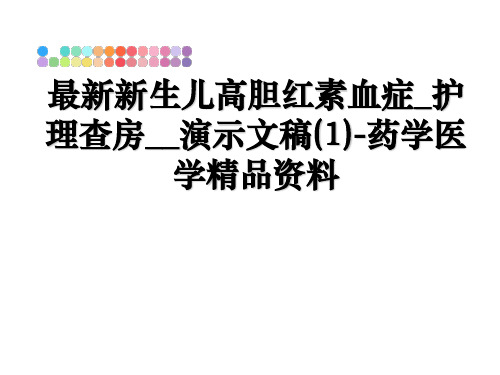 最新新生儿高胆红素血症_护理查房__演示文稿(1)-药学医学精品资料