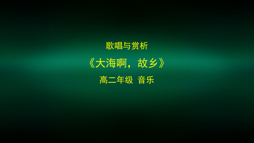 高二【音乐(湖南文艺版)】歌唱与赏析：《大海啊,故乡》-课件