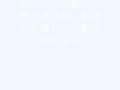 发育生物学第十二章脊椎动物中枢神经系统和体节形成机制(ppt)