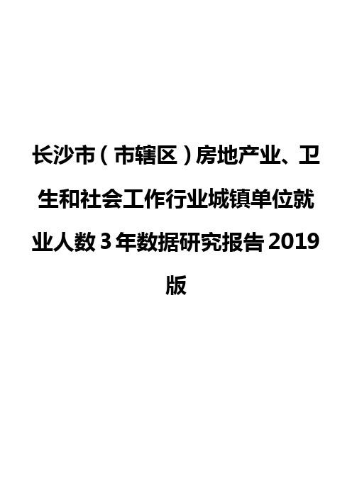 长沙市(市辖区)房地产业、卫生和社会工作行业城镇单位就业人数3年数据研究报告2019版