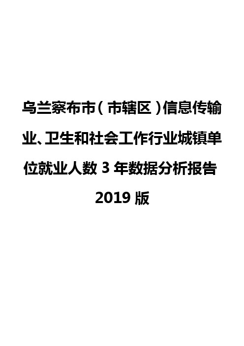 乌兰察布市(市辖区)信息传输业、卫生和社会工作行业城镇单位就业人数3年数据分析报告2019版
