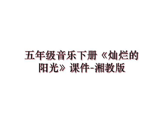 最新五年级音乐下册《灿烂的阳光》课件-湘教版课件ppt