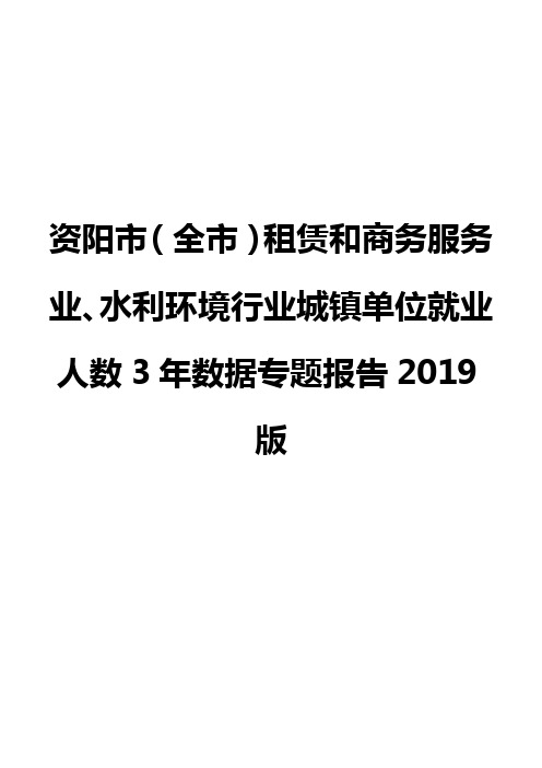 资阳市(全市)租赁和商务服务业、水利环境行业城镇单位就业人数3年数据专题报告2019版