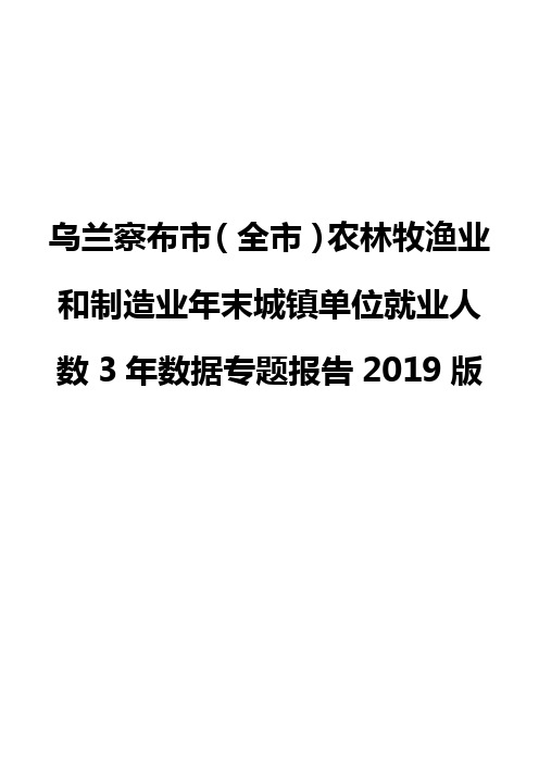乌兰察布市(全市)农林牧渔业和制造业年末城镇单位就业人数3年数据专题报告2019版