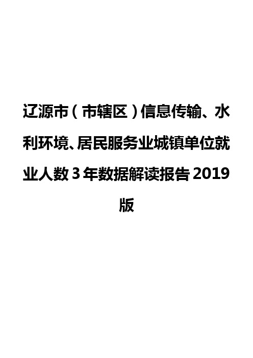 辽源市(市辖区)信息传输、水利环境、居民服务业城镇单位就业人数3年数据解读报告2019版