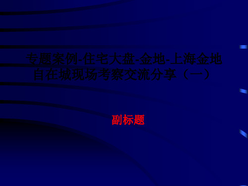专题案例-住宅大盘-金地-上海金地自在城现场考察交流分享(一)