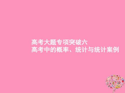 (福建专用)2018年高考数学总复习高考大题专项突破6高考中的概率、统计与统计案例课件文新人教A版