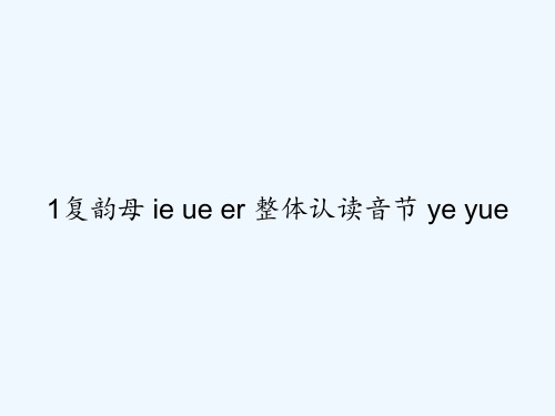1复韵母 ie ue er 整体认读音节 ye yue PPT