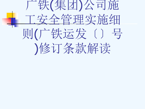 广铁(集团)公司施工安全管理实施细则(广铁运发〔〕号)修订条款解读[可修改版ppt]