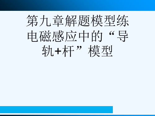 第九章解题模型练电磁感应中的“导轨+杆”模型[可修改版ppt]