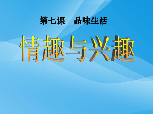 七年级政治上册_第七课_品味生活_第一框_情趣与兴趣课件_人教新课标版课件PPT