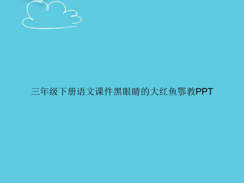 【精选文档】三年级下册语文黑眼睛的大红鱼鄂教PPT