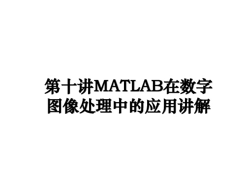 最新第十讲MATLAB在数字图像处理中的应用讲解教学讲义PPT课件