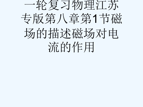 一轮复习物理江苏专版第八章第1节磁场的描述磁场对电流的作用[可修改版ppt]