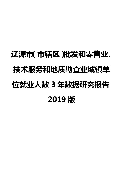 辽源市(市辖区)批发和零售业、技术服务和地质勘查业城镇单位就业人数3年数据研究报告2019版