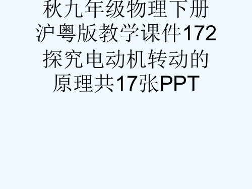 秋九级物理下册沪粤版教学课件172探究电动机转动的原理共17张PPT[可修改版ppt]