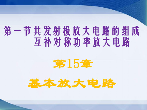 第一节共发射极放大电路的组成 互补对称功率放大电路 第15章基本放大电路