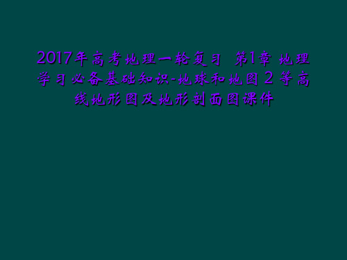 2017年高考地理一轮复习  第1章 地理学习必备基础知识-地球和地图 2 等高线地形图及地形剖面图