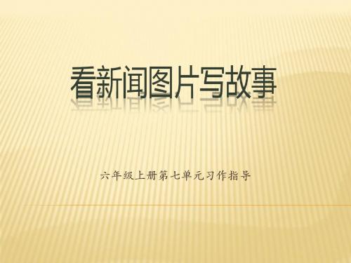人教版六年级上册第七单元习作《看新闻图片写故事》课件(1)