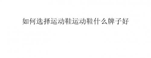 如何选择运动鞋-运动鞋什么牌子好