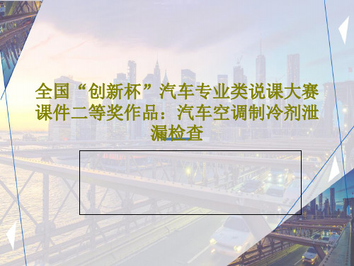 全国“创新杯”汽车专业类说课大赛课件二等奖作品：汽车空调制冷剂泄漏检查PPT共36页