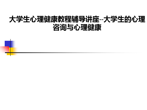 大学生心理健康教程辅导讲座--大学生的心理咨询与心理健康PPT课件