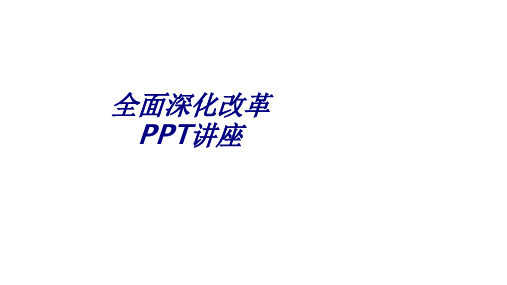 全面深化改革专题培训课件
