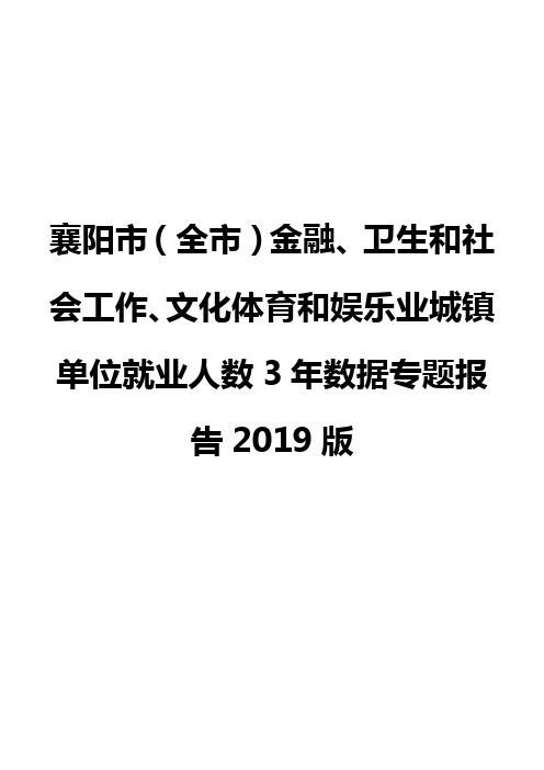襄阳市(全市)金融、卫生和社会工作、文化体育和娱乐业城镇单位就业人数3年数据专题报告2019版