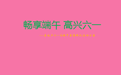 【畅享端午,快乐六一】某某房地产楼盘项目房地产六一儿童节、端午节亲情献礼活动方案ppt课件