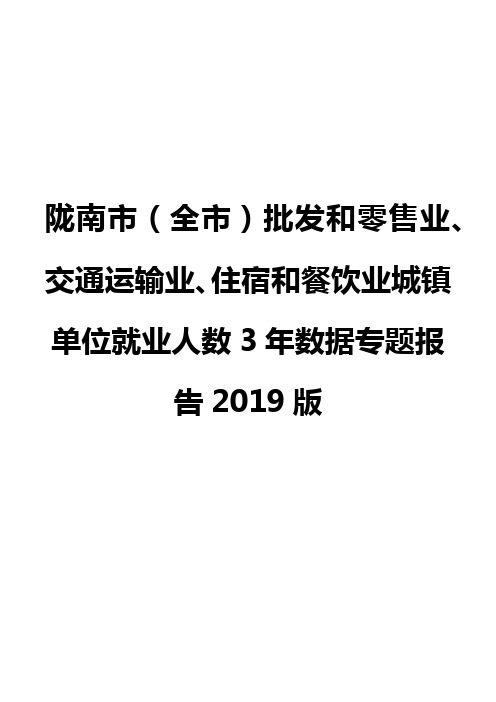 陇南市(全市)批发和零售业、交通运输业、住宿和餐饮业城镇单位就业人数3年数据专题报告2019版