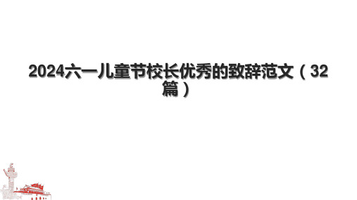 2024六一儿童节校长优秀的致辞范文(32篇).pptx