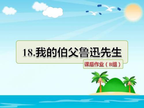 六年级上册语文  18.我的伯父鲁迅先生  课后作业(B组-提升篇)  人教新课标 (共16张PPT)
