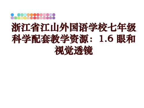 最新浙江省江山外国语学校七年级科学配套教学资源：1.6 眼和视觉透镜讲学课件