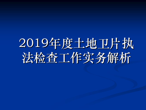 2019年度土地卫片执法检查工作实务解析-精选文档