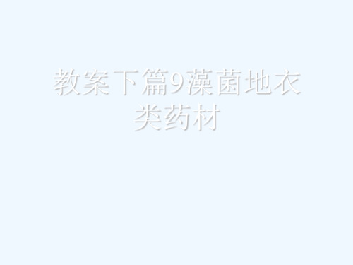 教案下篇9藻菌地衣类药材[可修改版ppt]