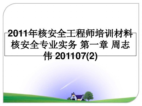 最新核安全工程师培训材料 核安全专业实务 第一章 周志伟 201107(2)课件ppt