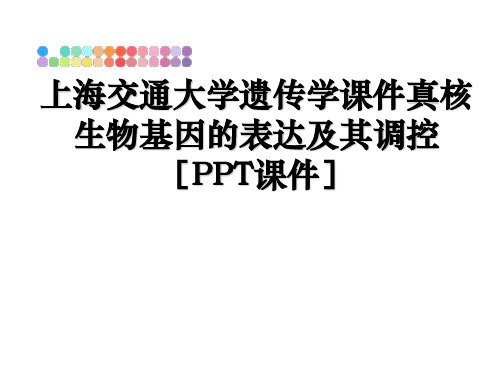 最新上海交通大学遗传学课件真核生物基因的表达及其调控[PPT课件]ppt课件