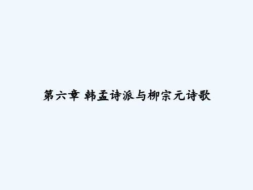第六章 韩孟诗派与柳宗元诗歌 PPT