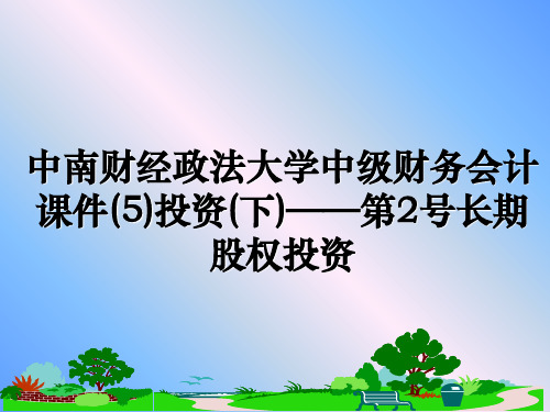 最新中南财经政法大学中级财务会计课件(5)投资(下)——第2号长期股权投资PPT课件