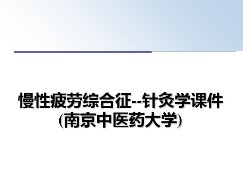 最新慢性疲劳综合征--针灸学课件(南京中医药大学)教学讲义PPT
