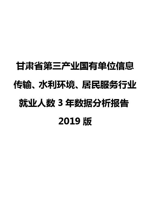 甘肃省第三产业国有单位信息传输、水利环境、居民服务行业就业人数3年数据分析报告2019版