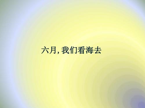 苏教版高中语文必修1同课异构课件：专题一 向青春举杯 文本3 六月,我们看海去 (1)