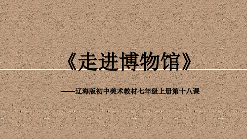 辽海版七年级上册美术《第18课 走进博物馆》(一等奖课件)