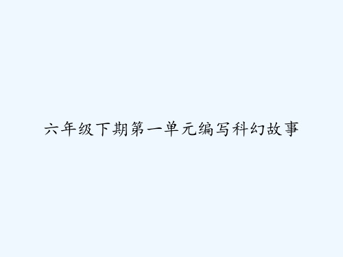 六年级下期第一单元编写科幻故事 PPT